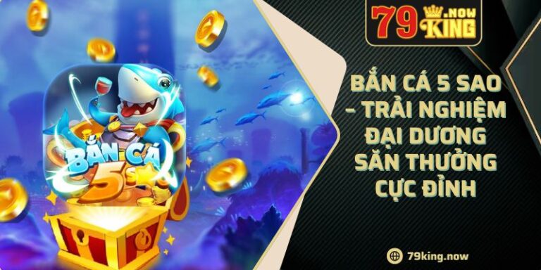 Bắn Cá 5 Sao – Trải Nghiệm Đại Dương Săn Thưởng Cực Đỉnh